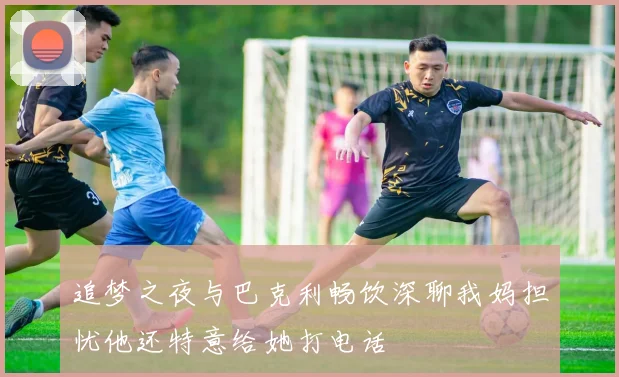 追梦之夜与巴克利畅饮深聊我妈担忧他还特意给她打电话