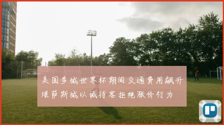 美国多城世界杯期间交通费用飙升堪萨斯城以诚待客拒绝涨价行为