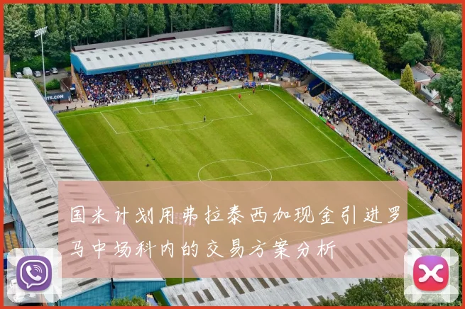 国米计划用弗拉泰西加现金引进罗马中场科内的交易方案分析