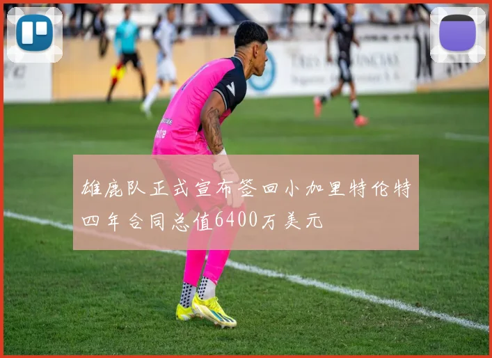 雄鹿队正式宣布签回小加里特伦特四年合同总值6400万美元