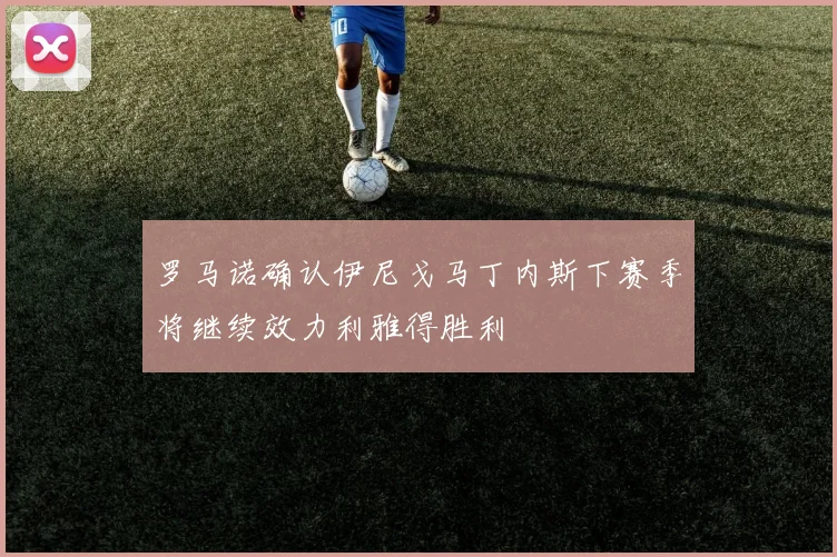 罗马诺确认伊尼戈马丁内斯下赛季将继续效力利雅得胜利