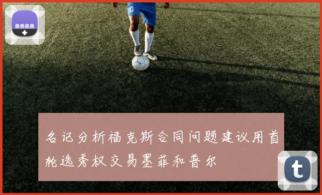 名记分析福克斯合同问题建议用首轮选秀权交易墨菲和普尔