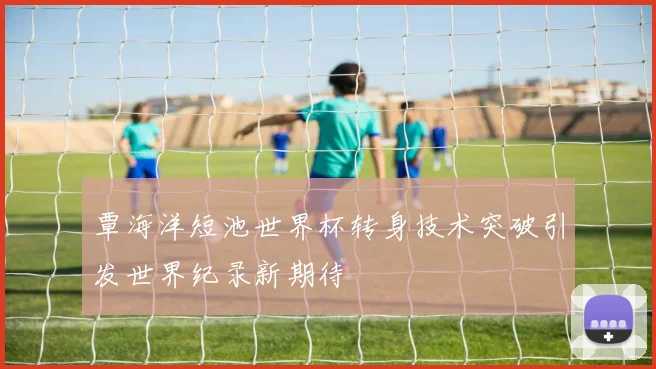 覃海洋短池世界杯转身技术突破引发世界纪录新期待